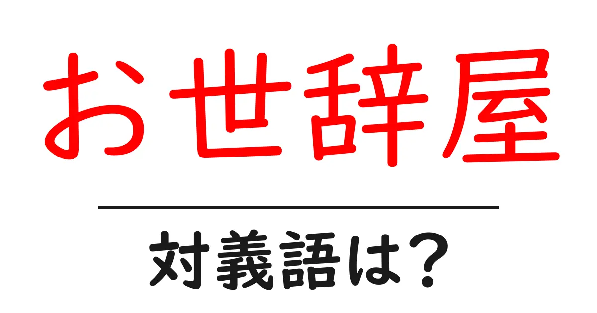 お世辞屋の対義語・反対語を使用例を交えて分かりやすく解説!