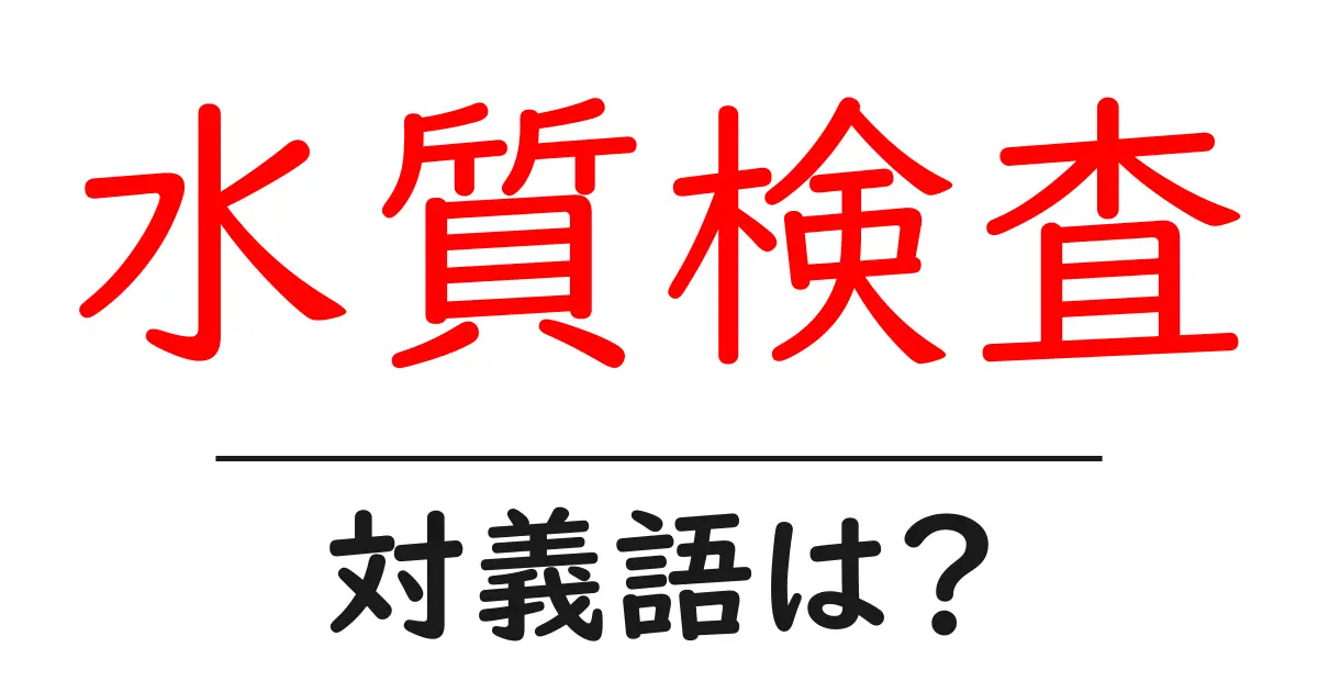 水質検査の対義語・反対語を使用例を交えて分かりやすく解説!