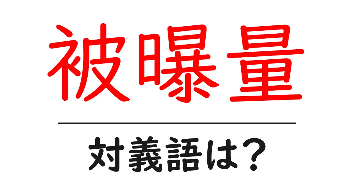 被曝量の対義語・反対語を使用例を交えて分かりやすく解説!