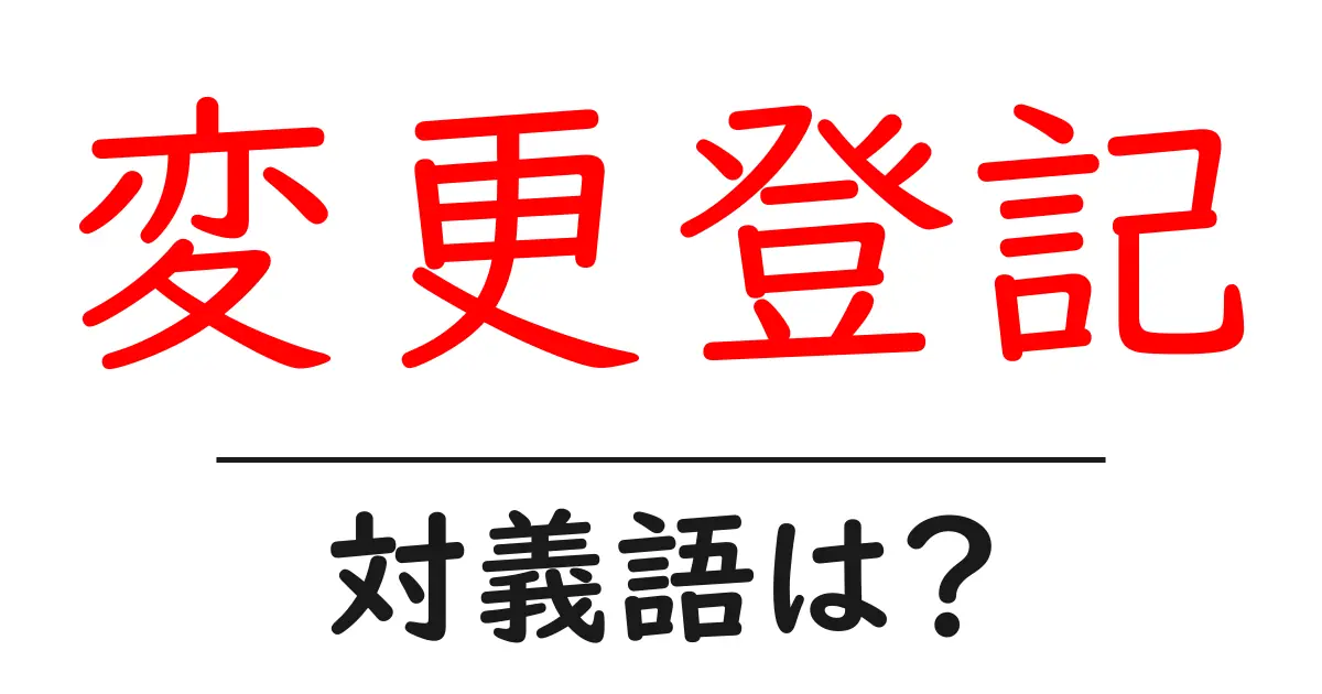 変更登記の対義語・反対語を使用例を交えて分かりやすく解説!