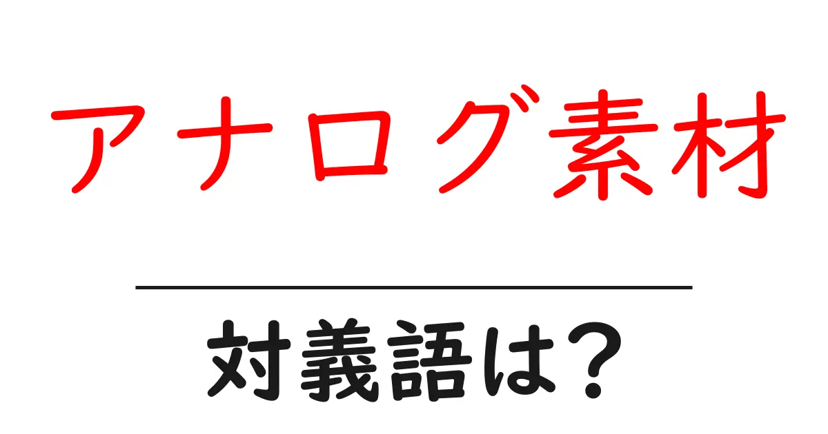 アナログ素材の対義語・反対語を使用例を交えて分かりやすく解説!
