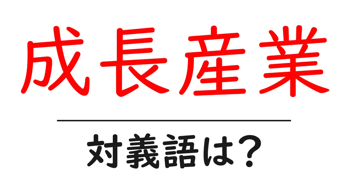 成長産業の対義語・反対語を使用例を交えて分かりやすく解説!