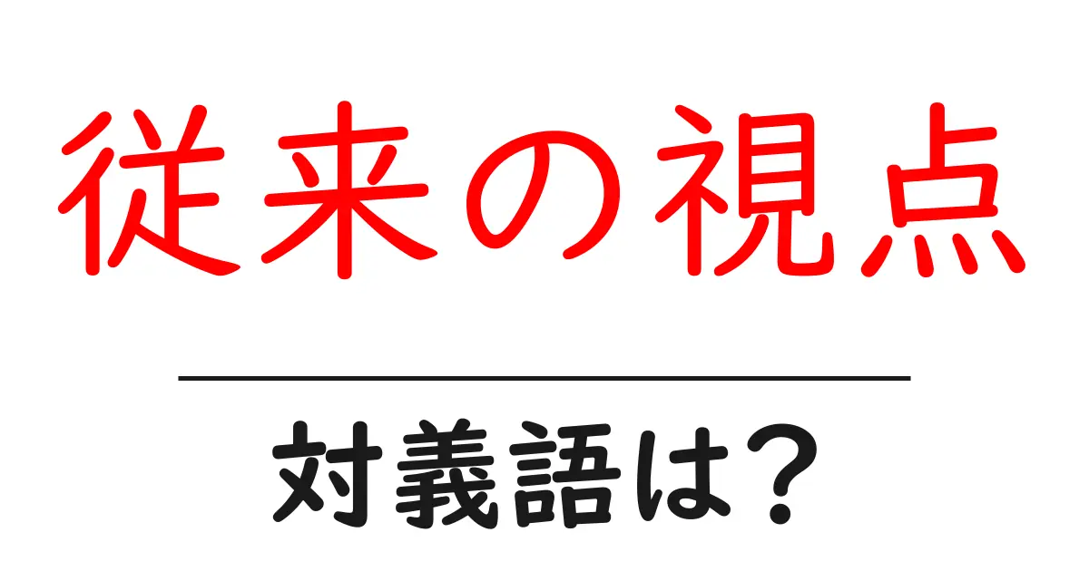 従来の視点の対義語・反対語を使用例を交えて分かりやすく解説！