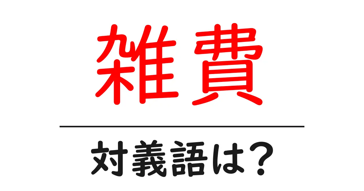 雑費の対義語・反対語を使用例を交えて分かりやすく解説!