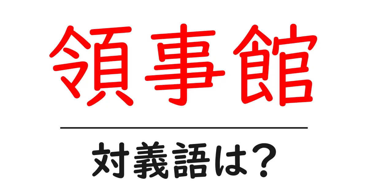 領事館の対義語・反対語を使用例を交えて分かりやすく解説!