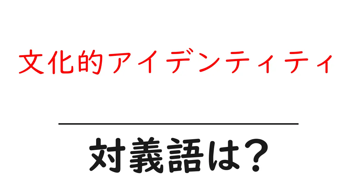 文化的アイデンティティの対義語・反対語を使用例を交えて分かりやすく解説!