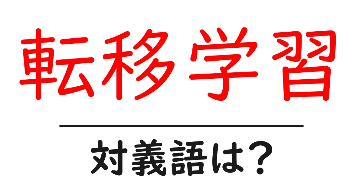 転移学習の対義語・反対語を使用例を交えて分かりやすく解説!