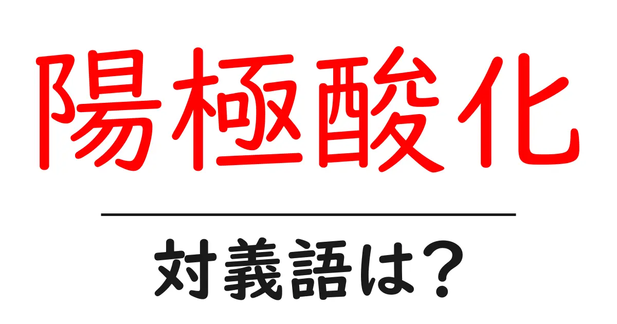 陽極酸化の対義語・反対語を使用例を交えて分かりやすく解説!