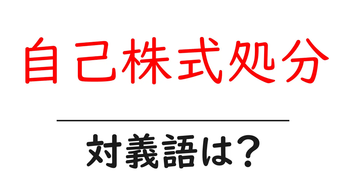 自己株式処分の対義語・反対語を使用例を交えて分かりやすく解説!