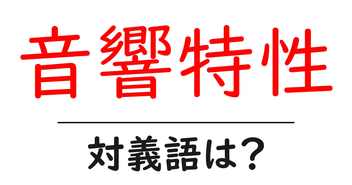音響特性の対義語・反対語を使用例を交えて分かりやすく解説！