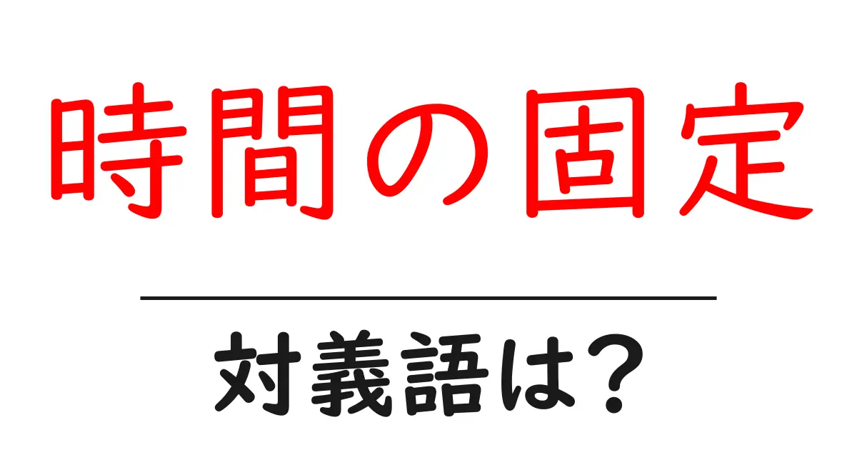 時間の固定の対義語・反対語を使用例を交えて分かりやすく解説!