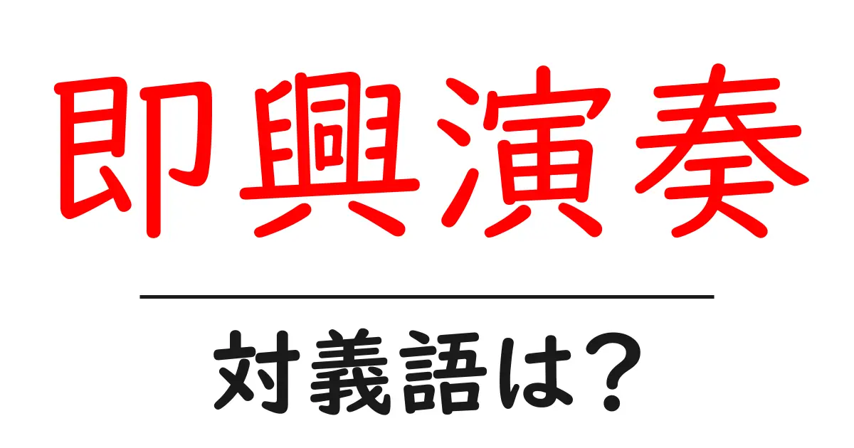 即興演奏の対義語・反対語を使用例を交えて分かりやすく解説!