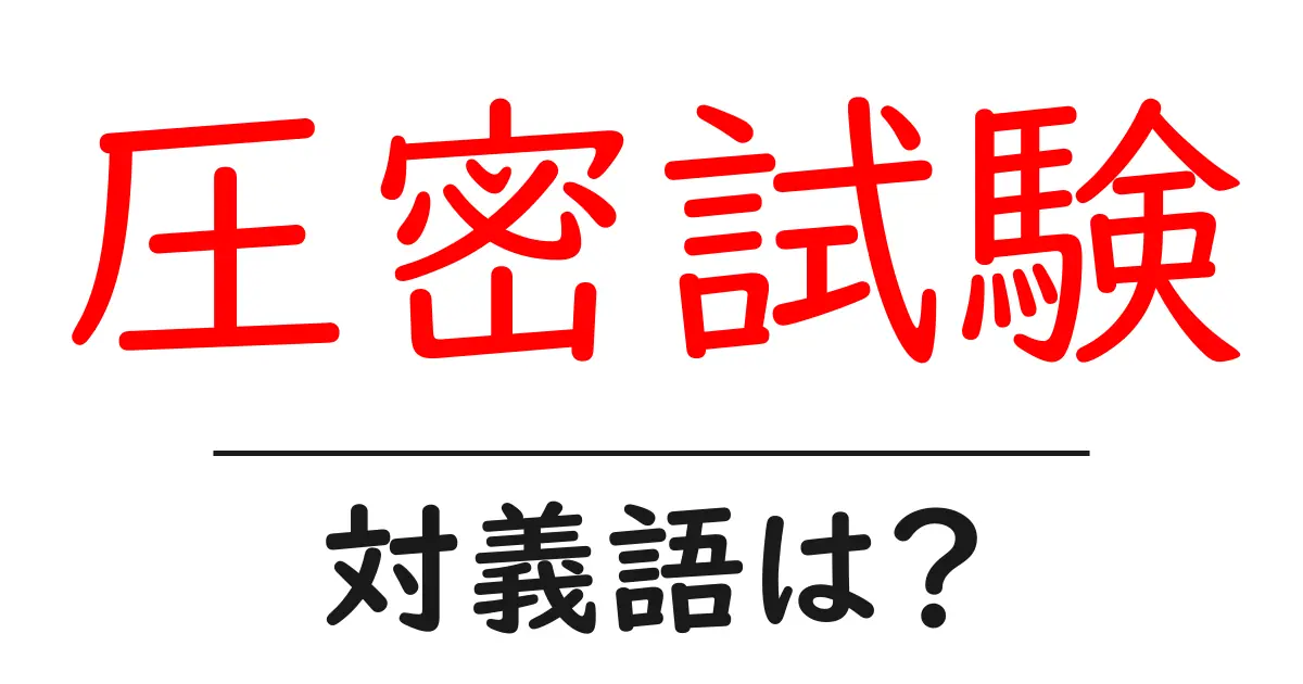 圧密試験の対義語・反対語を使用例を交えて分かりやすく解説!