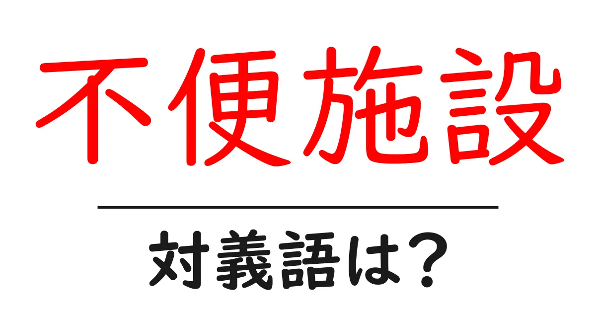 不便施設の対義語・反対語を使用例を交えて分かりやすく解説！