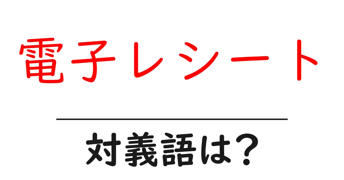 電子レシートの対義語・反対語を使用例を交えて分かりやすく解説!
