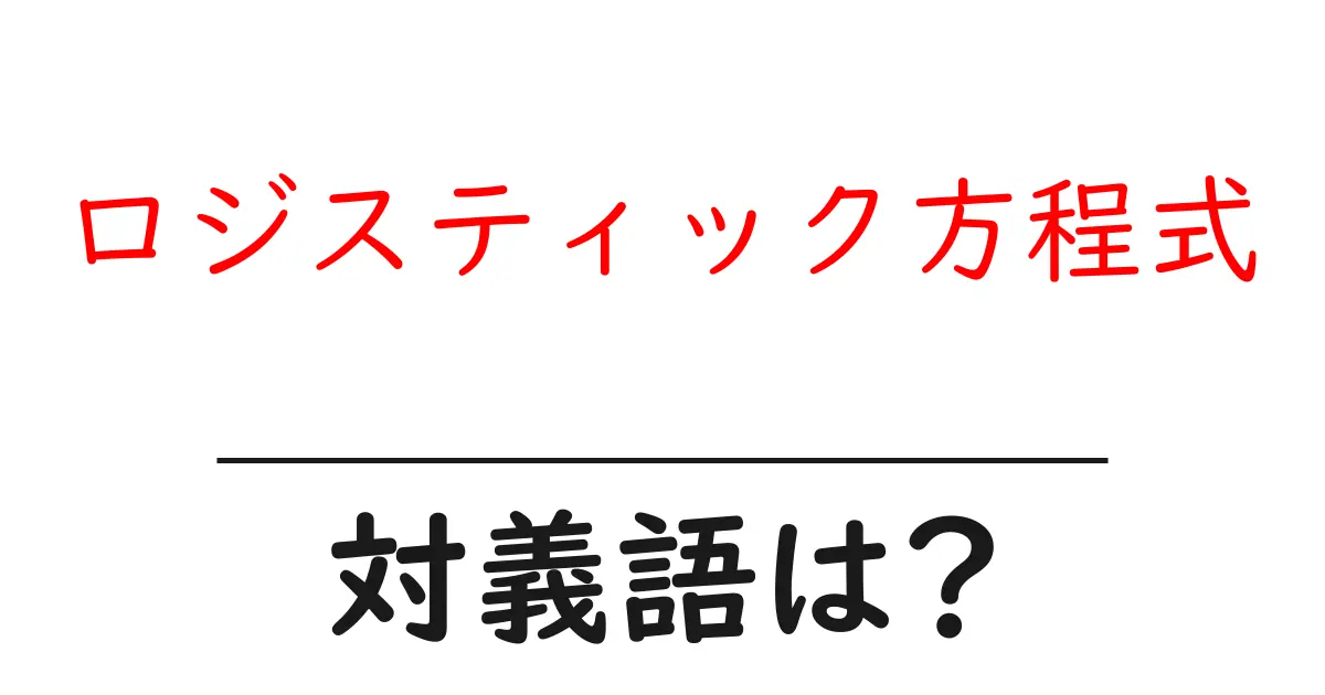 ロジスティック方程式の対義語・反対語を使用例を交えて分かりやすく解説!