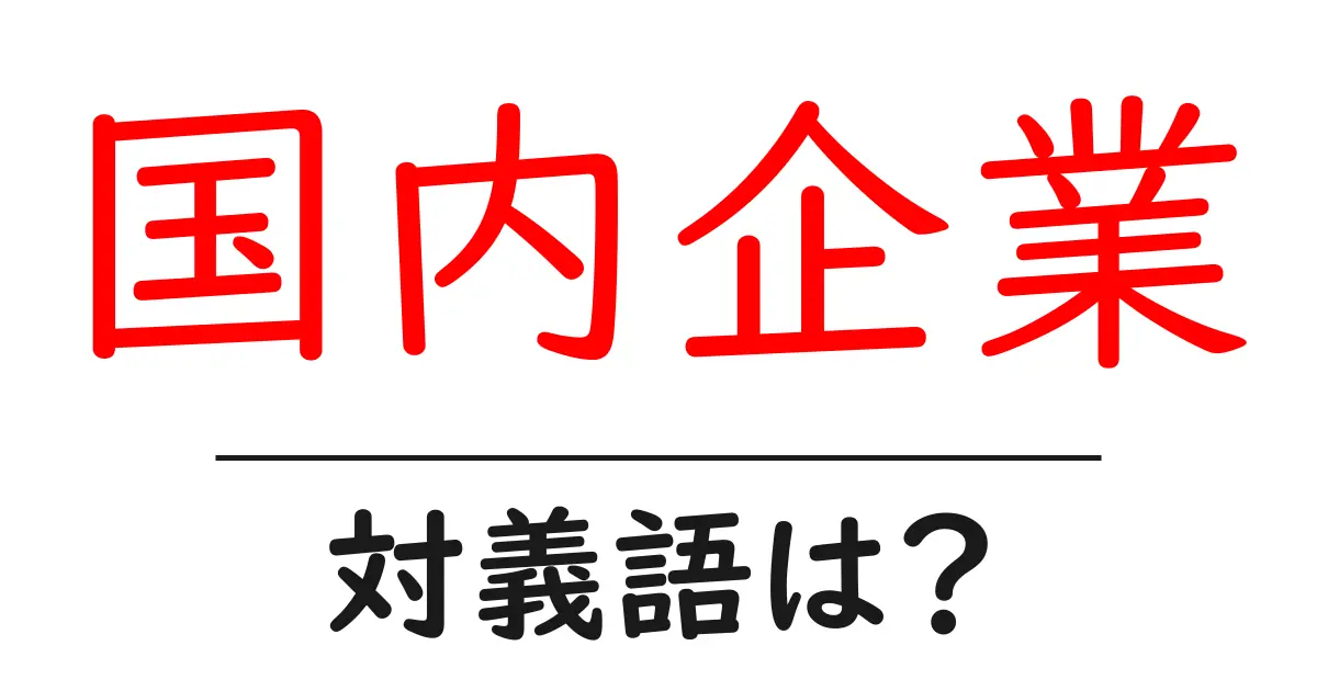国内企業の対義語・反対語を使用例を交えて分かりやすく解説!