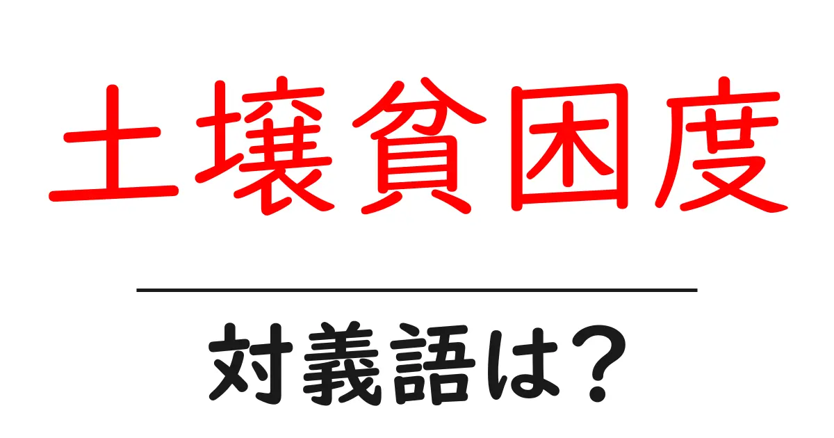 土壌貧困度の対義語・反対語を使用例を交えて分かりやすく解説!