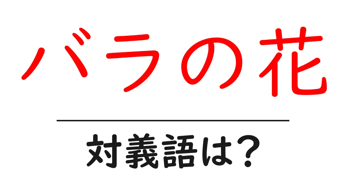 バラの花の対義語・反対語を使用例を交えて分かりやすく解説!