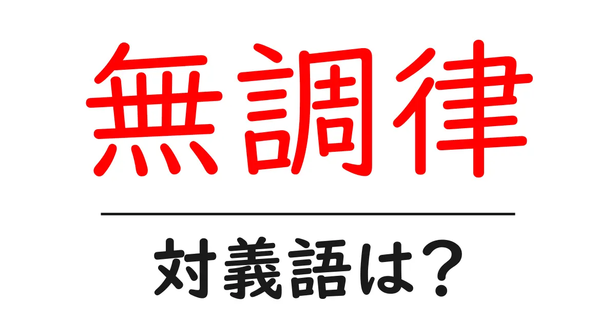 無調律の対義語・反対語を使用例を交えて分かりやすく解説!