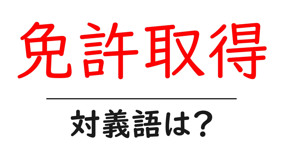免許取得の対義語・反対語を使用例を交えて分かりやすく解説!