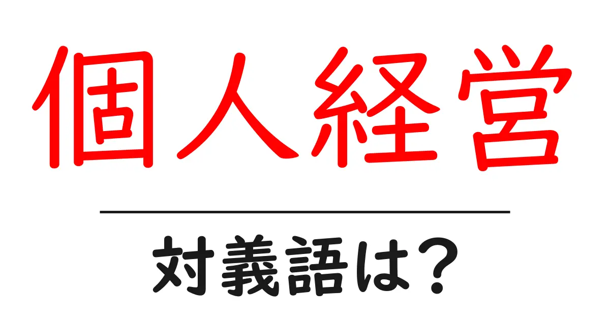 個人経営の対義語・反対語を使用例を交えて分かりやすく解説!