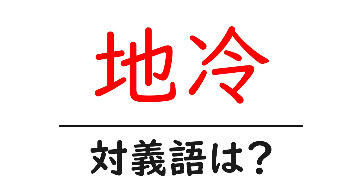 地冷の対義語・反対語を使用例を交えて分かりやすく解説！
