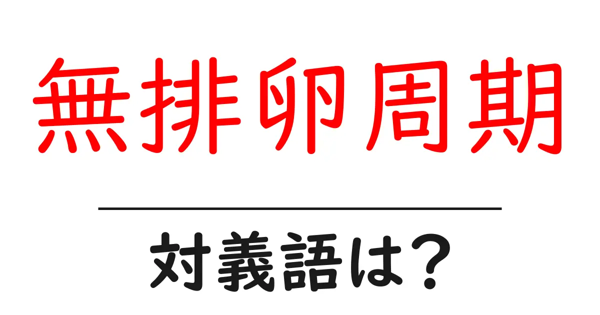 無排卵周期の対義語・反対語を使用例を交えて分かりやすく解説！