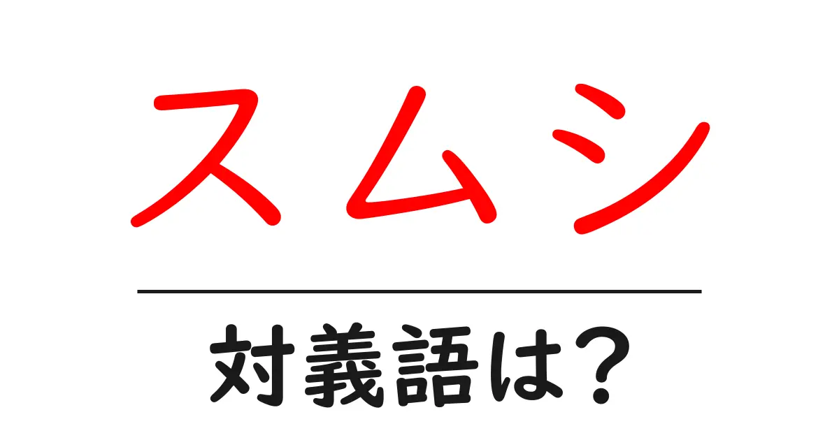 スムシの対義語・反対語を使用例を交えて分かりやすく解説!