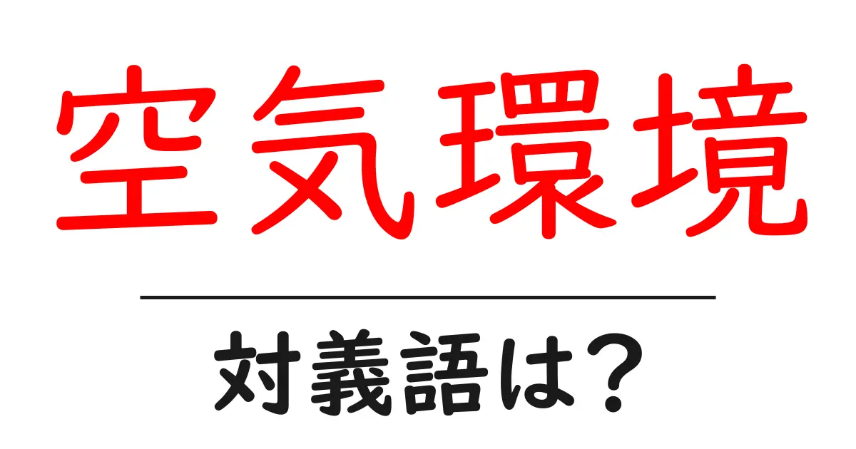 空気環境の対義語・反対語を使用例を交えて分かりやすく解説!