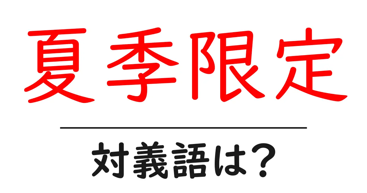 夏季限定の対義語・反対語を使用例を交えて分かりやすく解説!