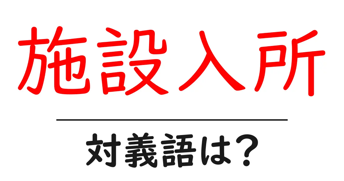 施設入所の対義語・反対語を使用例を交えて分かりやすく解説!