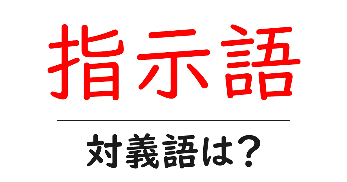 指示語の対義語・反対語を使用例を交えて分かりやすく解説!
