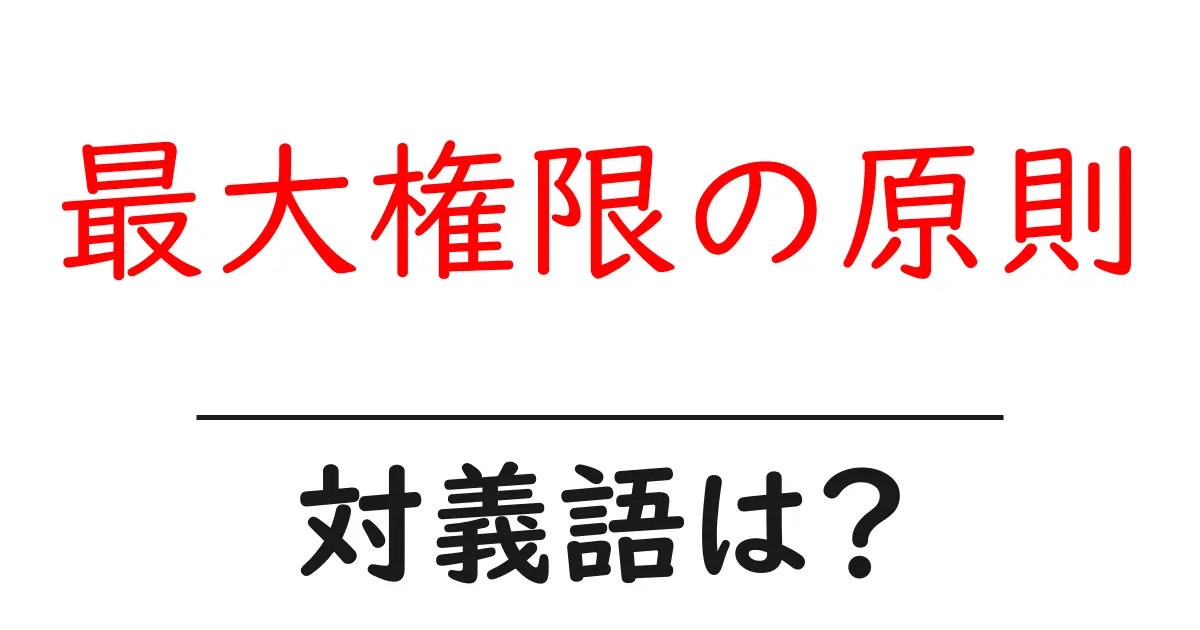 最大権限の原則の対義語・反対語を使用例を交えて分かりやすく解説！