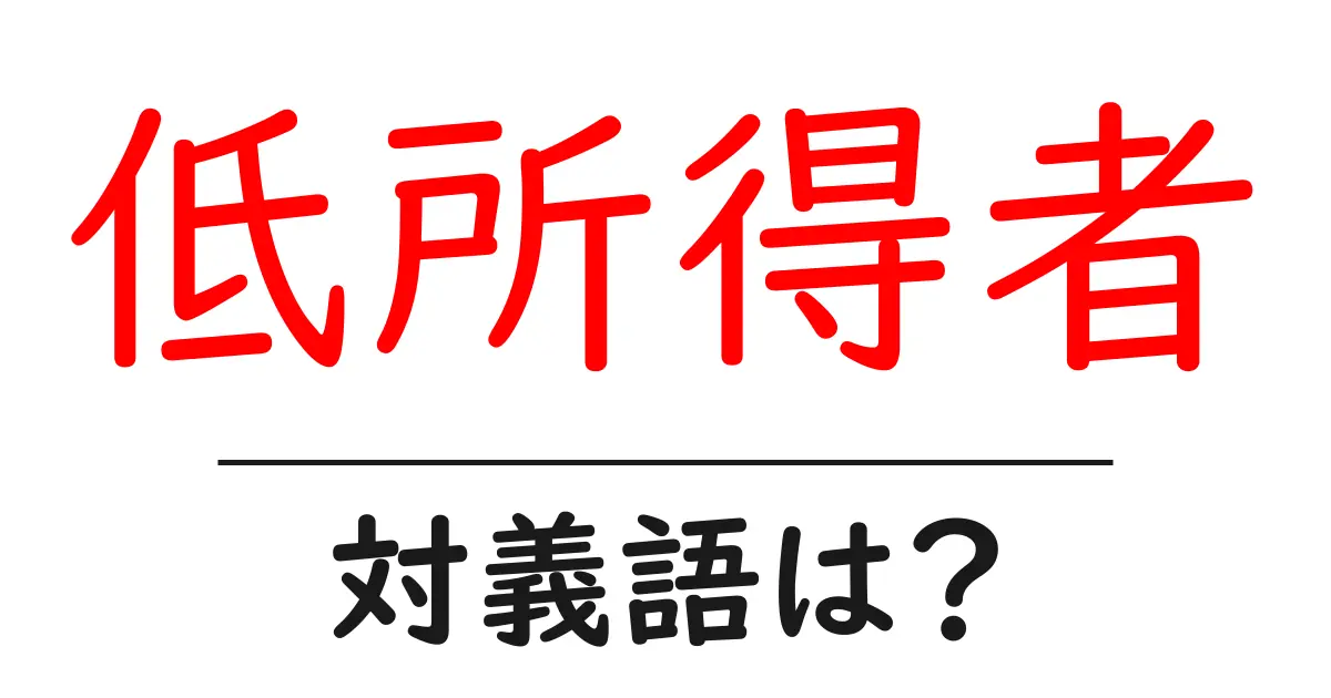 低所得者の対義語・反対語を使用例を交えて分かりやすく解説!