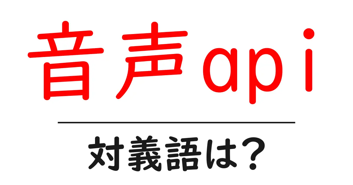 音声apiの対義語・反対語を使用例を交えて分かりやすく解説！