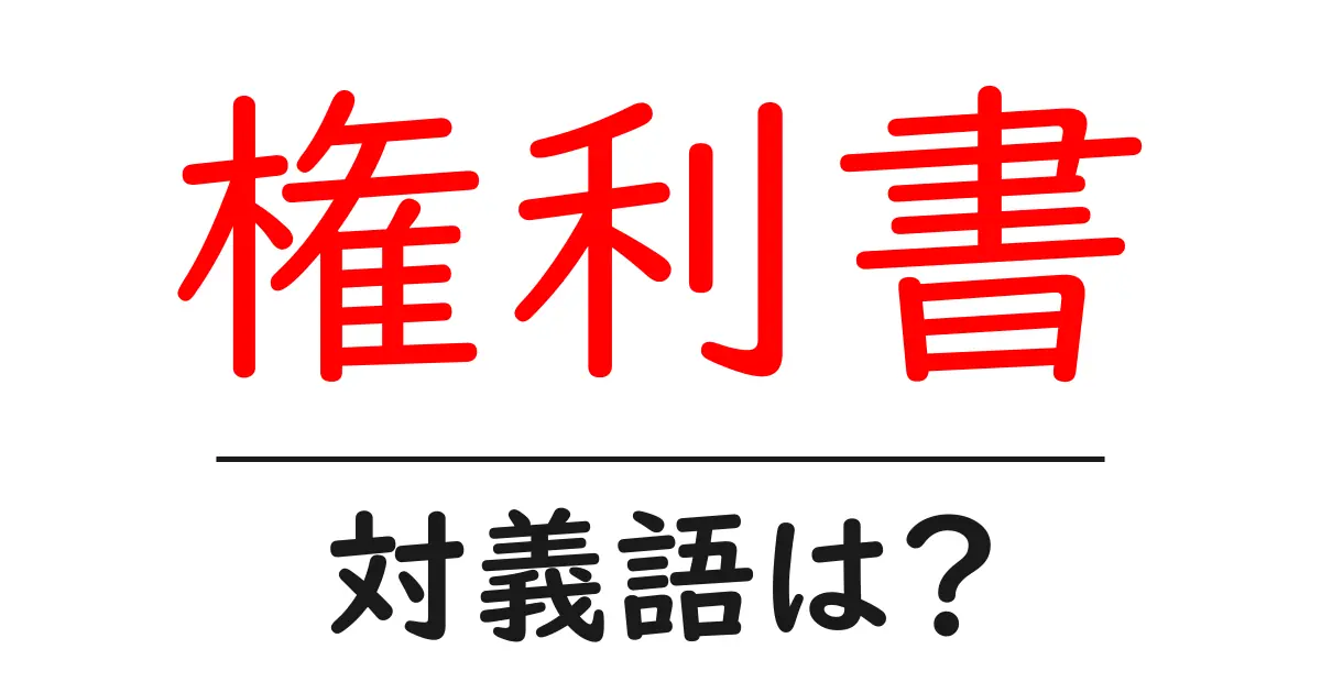 権利書の対義語・反対語を使用例を交えて分かりやすく解説!