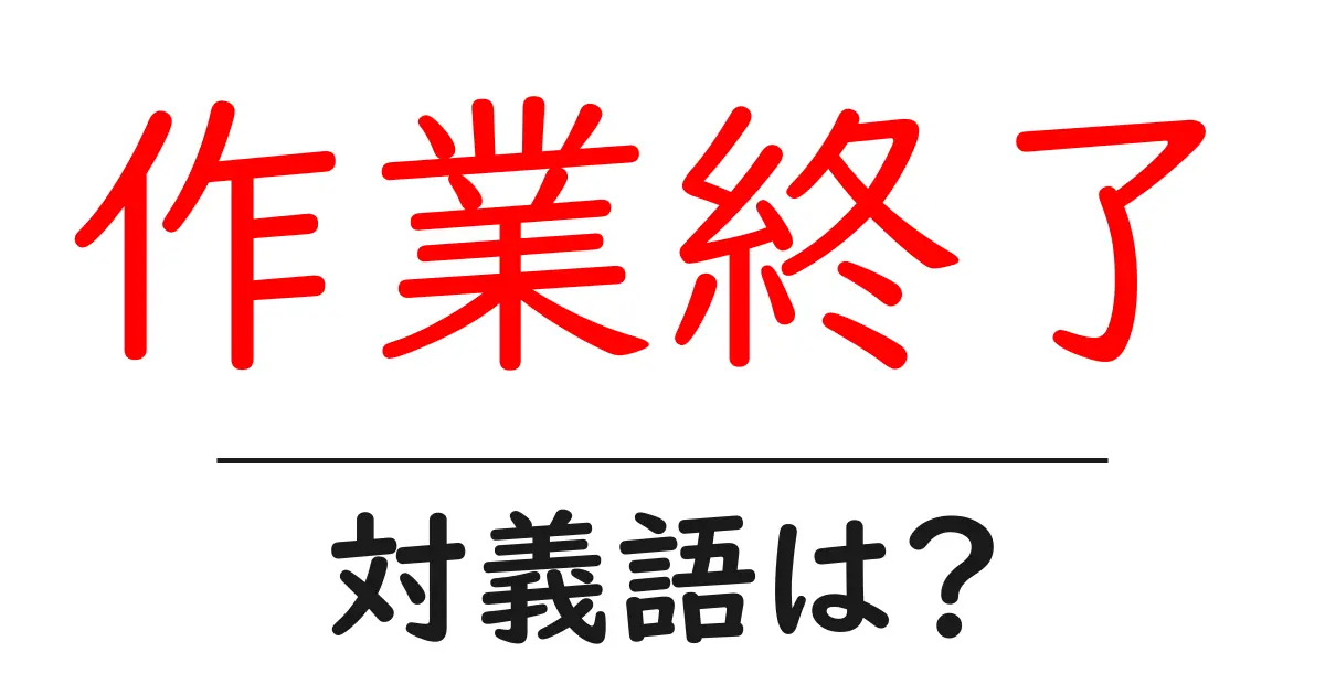 作業終了の対義語・反対語を使用例を交えて分かりやすく解説!