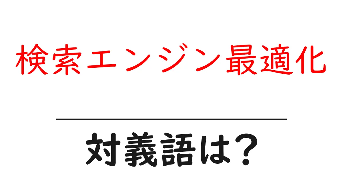 検索エンジン最適化の対義語・反対語を使用例を交えて分かりやすく解説!