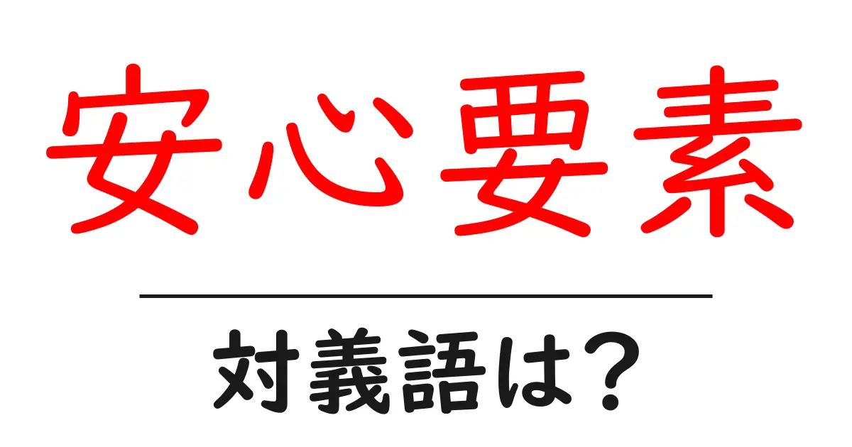 安心要素の対義語・反対語を使用例を交えて分かりやすく解説!
