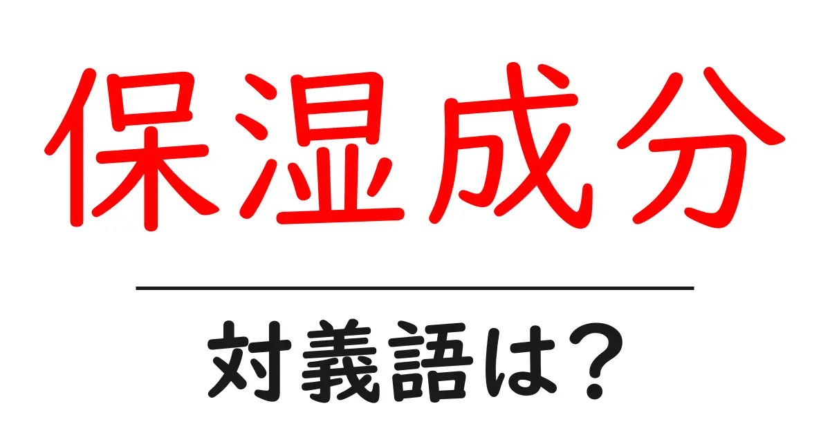 保湿成分の対義語・反対語を使用例を交えて分かりやすく解説!