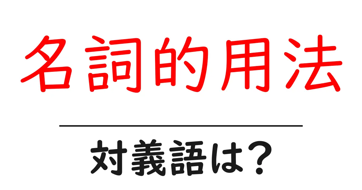 名詞的用法の対義語・反対語を使用例を交えて分かりやすく解説!