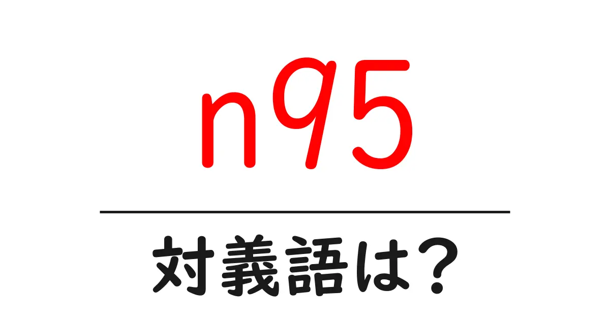 n95の対義語・反対語を使用例を交えて分かりやすく解説!