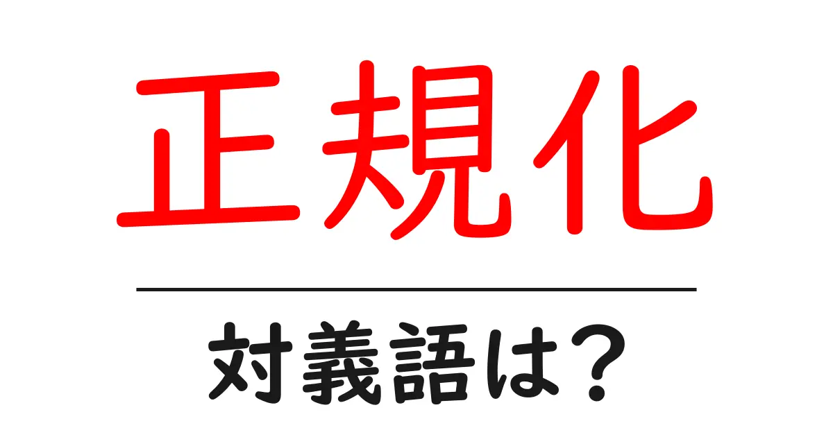 正規化の対義語・反対語を使用例を交えて分かりやすく解説!