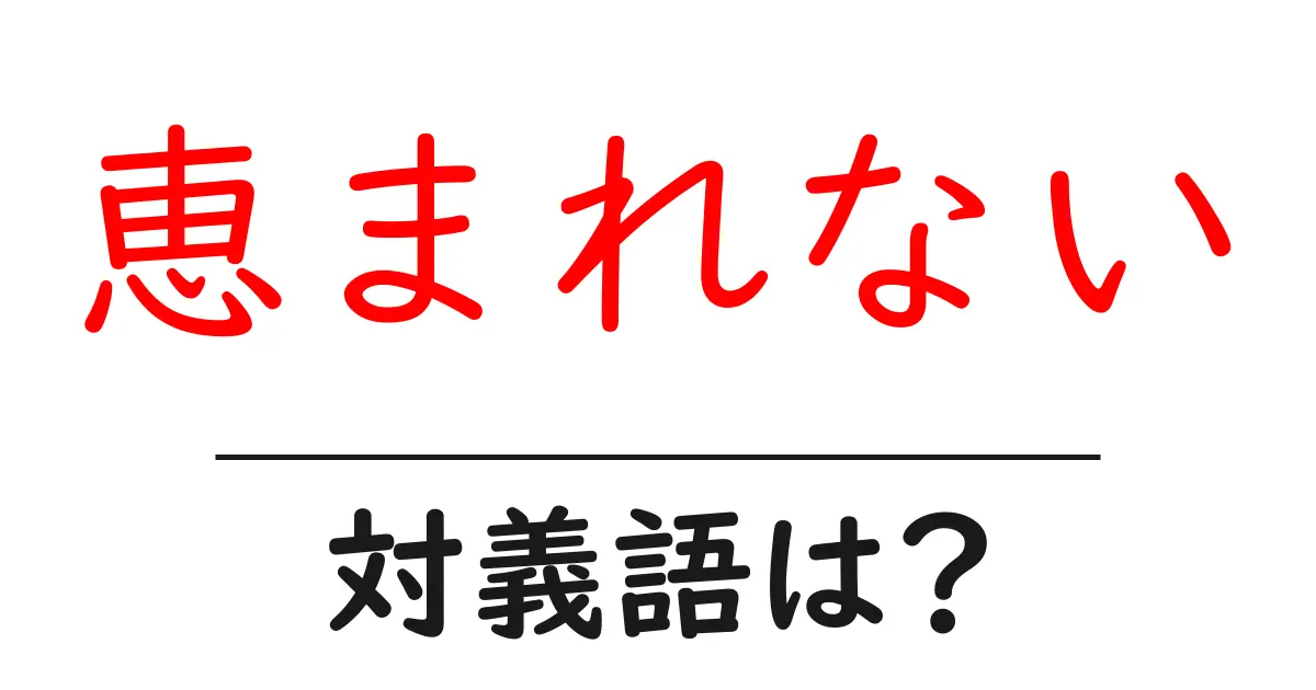 恵まれないの対義語・反対語を使用例を交えて分かりやすく解説!