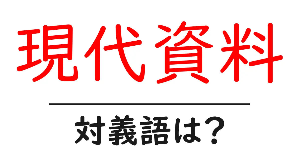 現代資料の対義語・反対語を使用例を交えて分かりやすく解説!