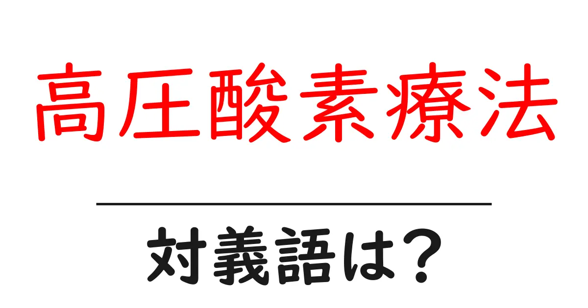 高圧酸素療法の対義語・反対語を使用例を交えて分かりやすく解説!