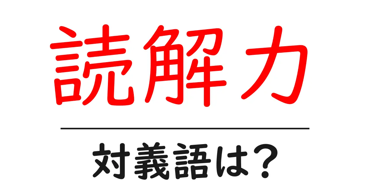 読解力の対義語・反対語を使用例を交えて分かりやすく解説！