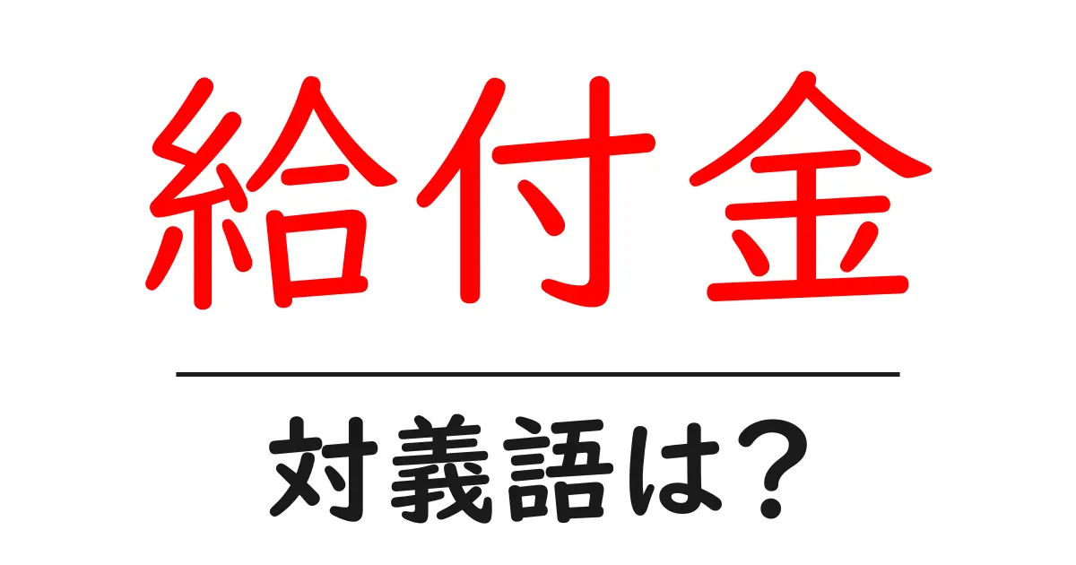 給付金の対義語・反対語を使用例を交えて分かりやすく解説!