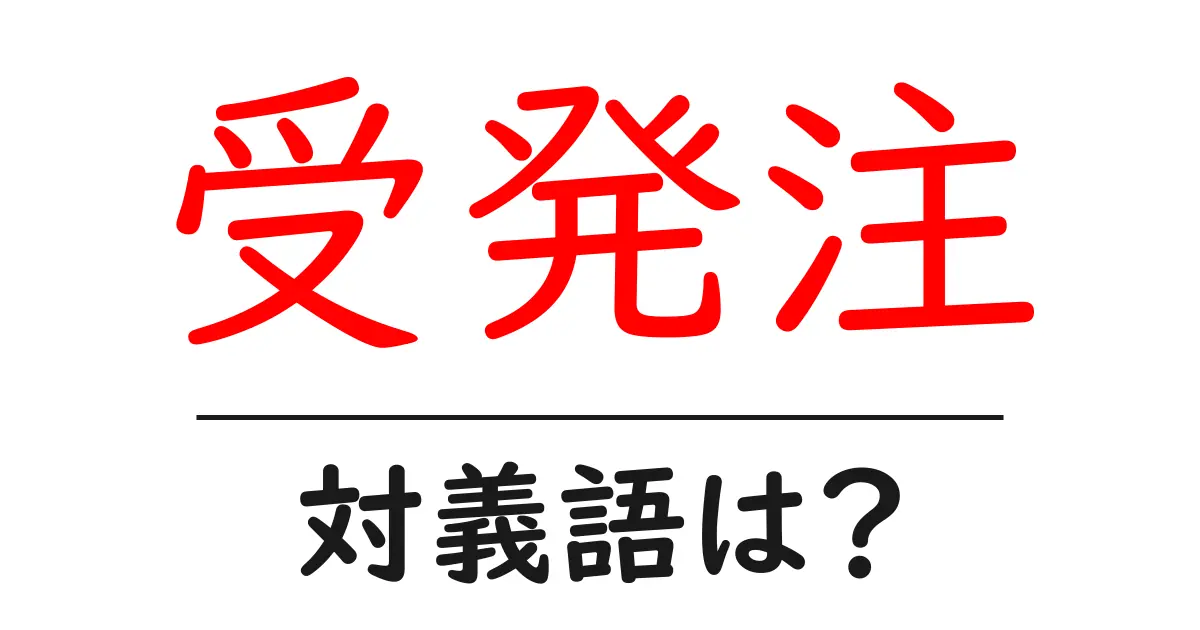 受発注の対義語・反対語を使用例を交えて分かりやすく解説！